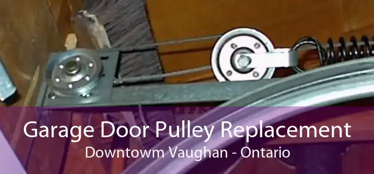 Garage Door Pulley Replacement Downtowm Vaughan - Ontario